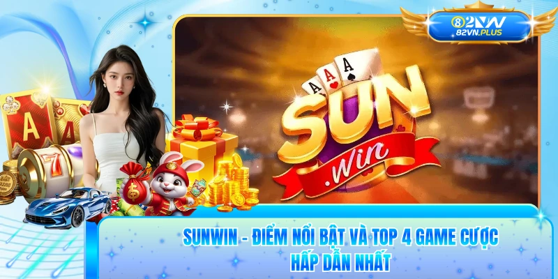 Sunwin - Điểm Nổi Bật Và Top 4 Game Cược Hấp Dẫn Nhất 